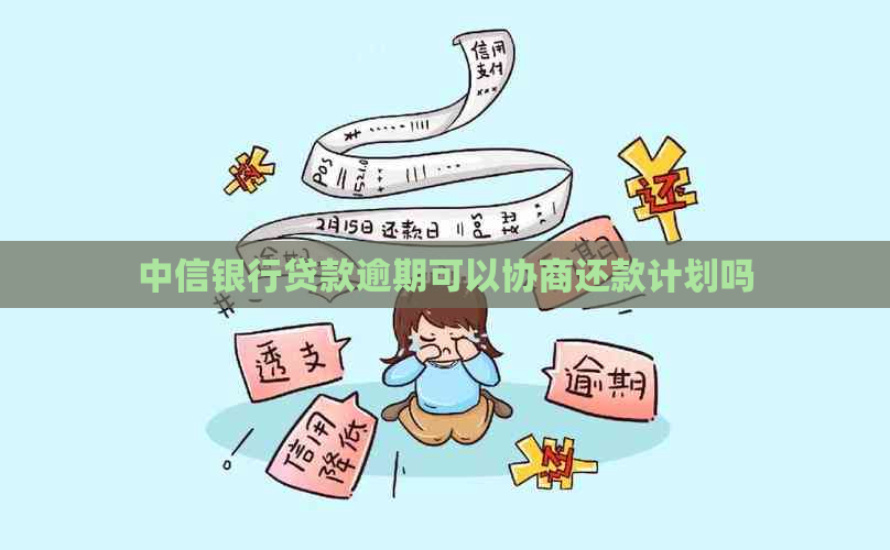 中信银行贷款逾期可以协商还款计划吗