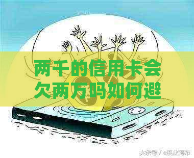 两千的信用卡会欠两万吗如何避免欠债