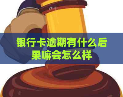 银行卡逾期有什么后果嘛会怎么样