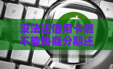 没法还信用卡能不能协商分期还款？欠信用卡无法偿还，如何进行协商？