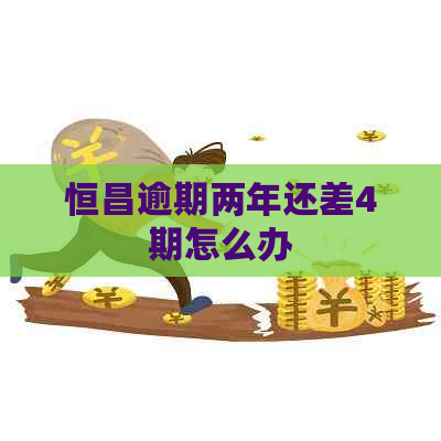 恒昌逾期两年还差4期怎么办