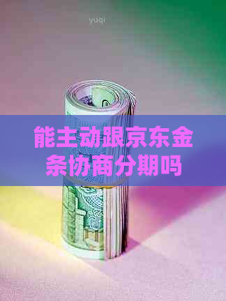 能主动跟京东金条协商分期吗