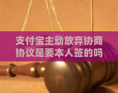 支付宝主动放弃协商协议是要本人签的吗