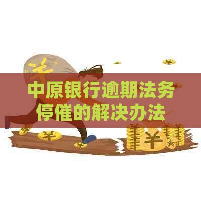 中原银行逾期法务停催的解决办法