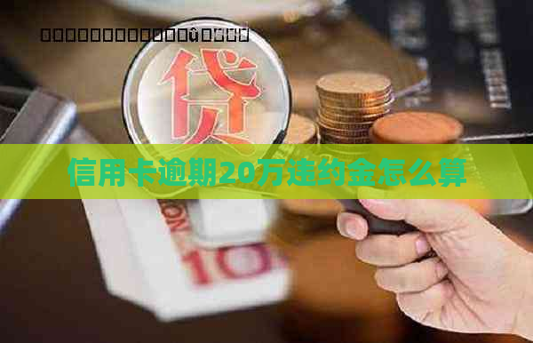 信用卡逾期20万违约金怎么算