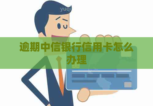 逾期中信银行信用卡怎么办理