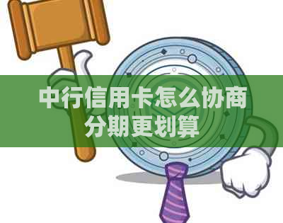 中行信用卡怎么协商分期更划算