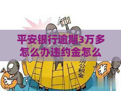 平安银行逾期3万多怎么办违约金怎么算