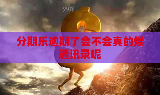 逾期了会不会真的爆通讯录呢