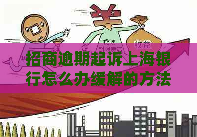 招商逾期起诉上海银行怎么办缓解的方法