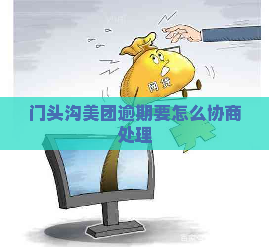 门头沟美团逾期要怎么协商处理