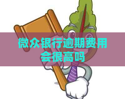 微众银行逾期费用会很高吗