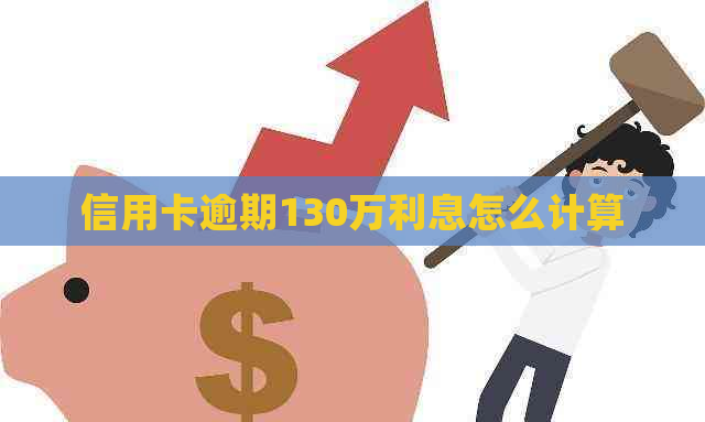 信用卡逾期130万利息怎么计算