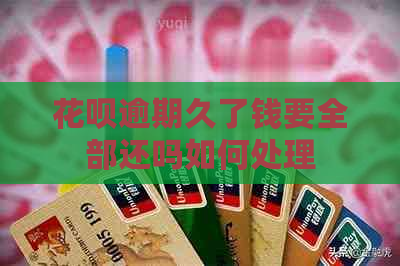 信用卡逾期久了钱要全部还吗如何处理