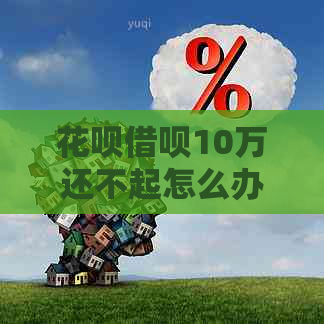 花呗借呗10万还不起怎么办