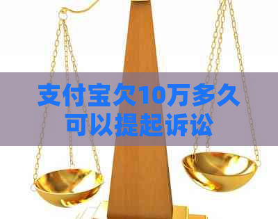 支付宝欠10万多久可以提起诉讼