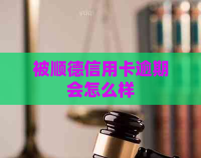 被顺德信用卡逾期会怎么样