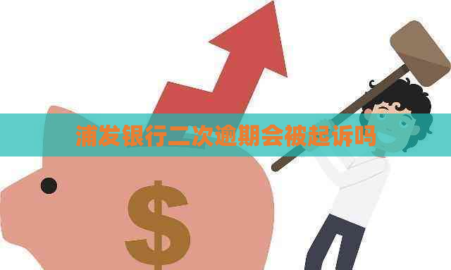 浦发银行二次逾期会被起诉吗