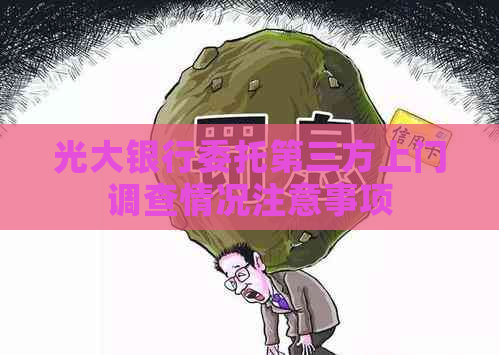 光大银行委托第三方上门调查情况注意事项