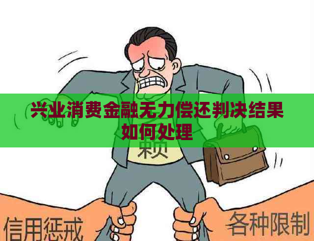 兴业消费金融无力偿还判决结果如何处理