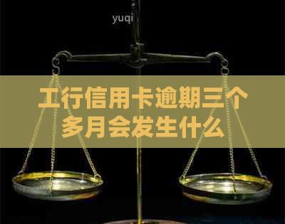 工行信用卡逾期三个多月会发生什么