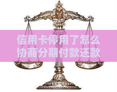 信用卡停用了怎么协商分期付款还款