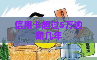 信用卡超过5万逾期几年