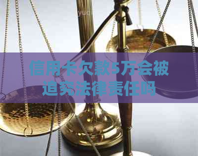 信用卡欠款5万会被追究法律责任吗