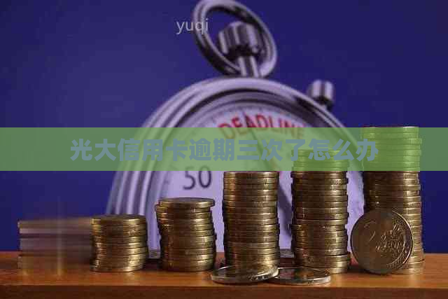 光大信用卡逾期三次了怎么办