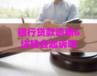 银行贷款逾期6块钱会起诉吗