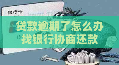 贷款逾期了怎么办找银行协商还款