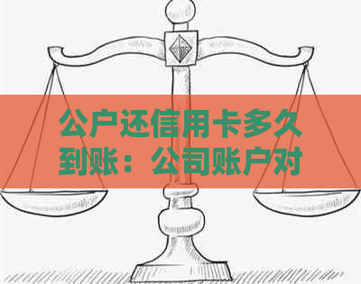 公户还信用卡多久到账：公司账户对公还款至信用卡流程与时间