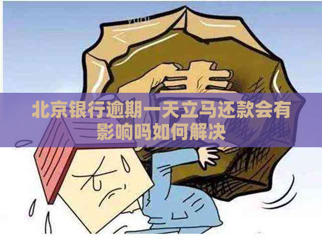 北京银行逾期一天立马还款会有影响吗如何解决