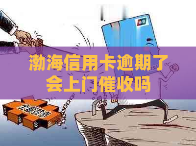 渤海信用卡逾期了会上门吗