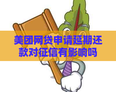 美团网贷申请延期还款对有影响吗