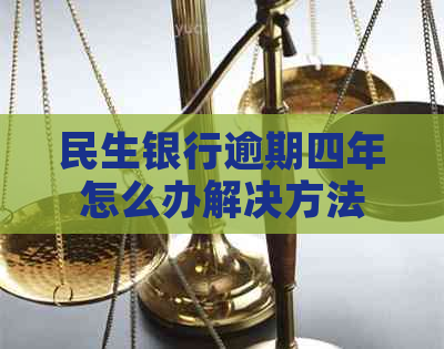 民生银行逾期四年怎么办解决方法