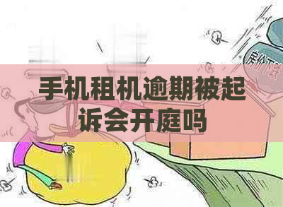 手机租机逾期被起诉会开庭吗