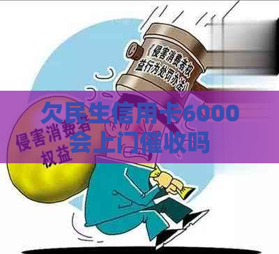 欠民生信用卡6000会上门吗