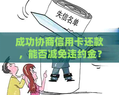 成功协商信用卡还款，能否减免违约金？和银行沟通协商信用卡还款方式