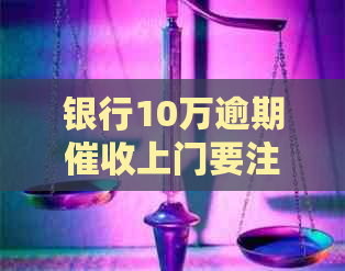 银行10万逾期上门要注意什么