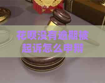 花呗没有逾期被起诉怎么申辩