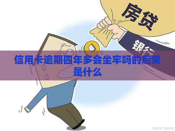 信用卡逾期四年多会坐牢吗的后果是什么