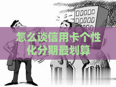 怎么谈信用卡个性化分期最划算