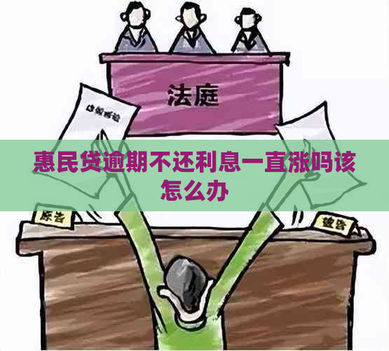 惠民贷逾期不还利息一直涨吗该怎么办