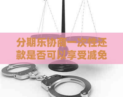 协商一次性还款是否可以享受减免费用