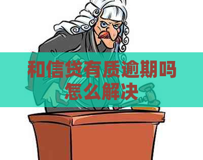 和信贷有质逾期吗怎么解决