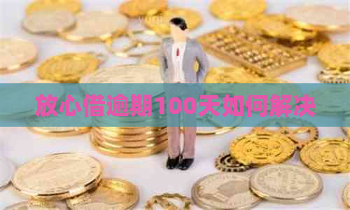 放心借逾期100天如何解决