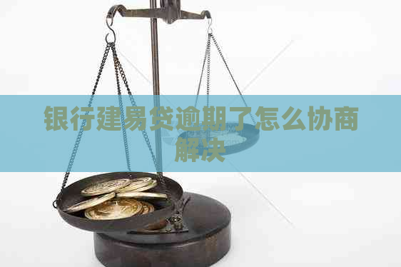 银行建易贷逾期了怎么协商解决