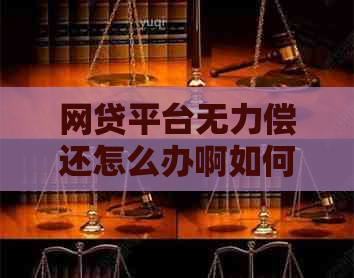 网贷平台无力偿还怎么办啊如何解决