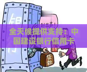 全天候提供支持：中国建设银行信用卡24小时客服热线解答您的所有疑问